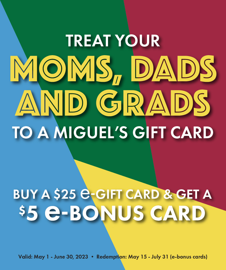 Celebrate Mom's, Dad's, and Grads this Spring with a Miguel's Gift Card!