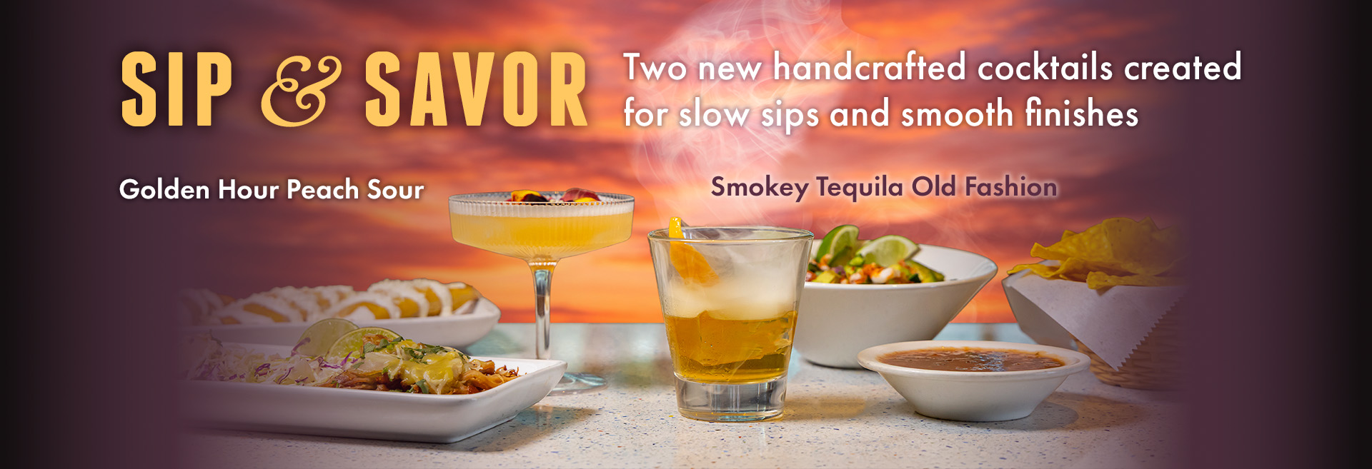 SIP & SAVOR. Two new handcrafted cocktails created for slow sips and smooth finishes. Golden Hour Peach Sour. Smokey Tequila Old Fashion.